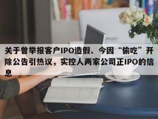 关于曾举报客户IPO造假、今因“偷吃”开除公告引热议，实控人两家公司正IPO的信息