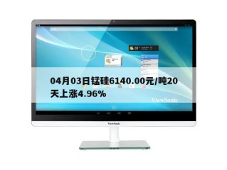 04月03日锰硅6140.00元/吨20天上涨4.96%