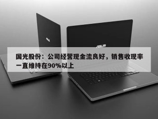 国光股份：公司经营现金流良好，销售收现率一直维持在90%以上