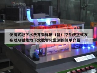 便携式地下水洗井采样质（智）控系统正式发布以AI赋能地下水数智化监测的简单介绍