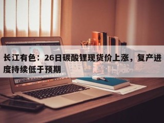 长江有色：26日碳酸锂现货价上涨，复产进度持续低于预期