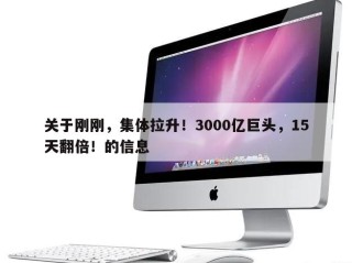 关于刚刚，集体拉升！3000亿巨头，15天翻倍！的信息