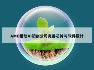 AMD借助AI初创公司完善芯片与软件设计