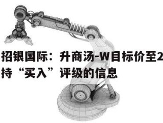 关于招银国际：升商汤-W目标价至2.5港元维持“买入”评级的信息