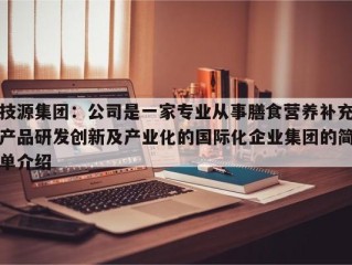 技源集团：公司是一家专业从事膳食营养补充产品研发创新及产业化的国际化企业集团的简单介绍