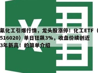 氟化工引爆行情，龙头股涨停！化工ETF（516020）单日狂飙3%，收盘价续创近3年新高！的简单介绍