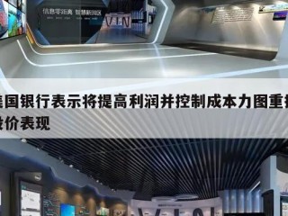 美国银行表示将提高利润并控制成本力图重振股价表现