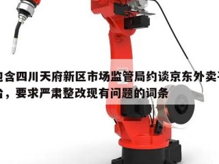 包含四川天府新区市场监管局约谈京东外卖平台，要求严肃整改现有问题的词条