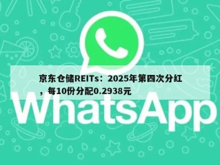 京东仓储REITs：2025年第四次分红，每10份分配0.2938元